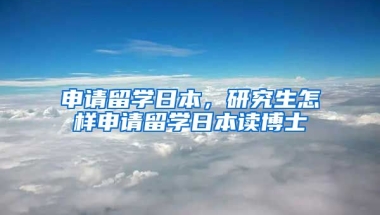 申请留学日本，研究生怎样申请留学日本读博士