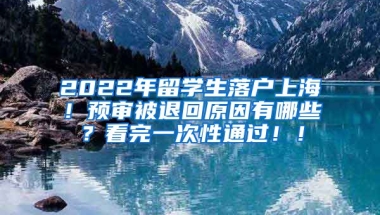 2022年留学生落户上海！预审被退回原因有哪些？看完一次性通过！！