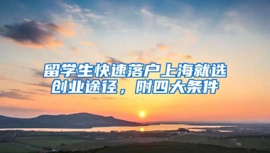 留学生快速落户上海就选创业途径，附四大条件