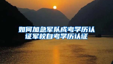 如何加急军队成考学历认证军校自考学历认证