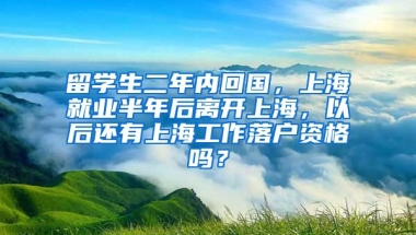 留学生二年内回国，上海就业半年后离开上海，以后还有上海工作落户资格吗？