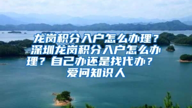 龙岗积分入户怎么办理？深圳龙岗积分入户怎么办理？自己办还是找代办？ 爱问知识人