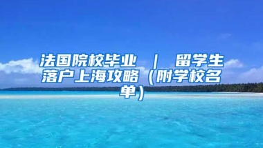 法国院校毕业 ｜ 留学生落户上海攻略（附学校名单）