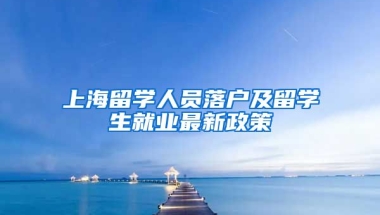 上海留学人员落户及留学生就业最新政策