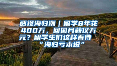 透视海归潮｜留学8年花400万，回国月薪仅万元？留学生们这样看待“海归亏本说”