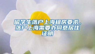 留学生落户上海租房要求，落户上海需要办同意居住证明