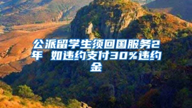 公派留学生须回国服务2年 如违约支付30%违约金