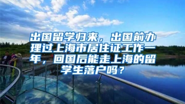 出国留学归来，出国前办理过上海市居住证工作一年，回国后能走上海的留学生落户吗？