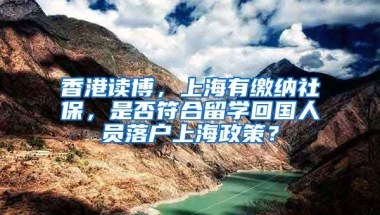 香港读博，上海有缴纳社保，是否符合留学回国人员落户上海政策？