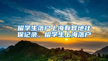 留学生落户上海有异地社保记录，留学生上海落户