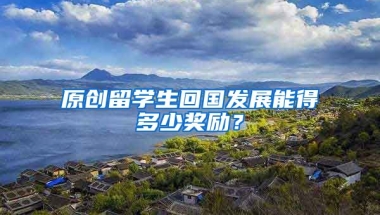 原创留学生回国发展能得多少奖励？