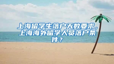 上海留学生落户天数要求，上海海外留学人员落户条件？