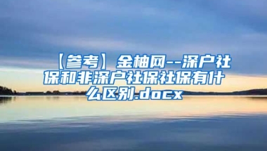 【参考】金柚网--深户社保和非深户社保社保有什么区别.docx