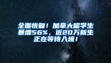 全面恢复！加拿大留学生暴增56%，近20万新生正在等待入境！