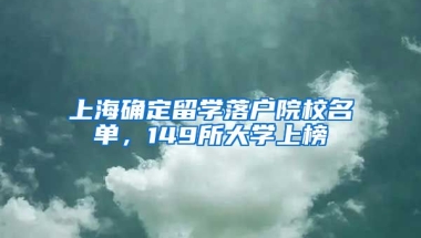 上海确定留学落户院校名单，149所大学上榜