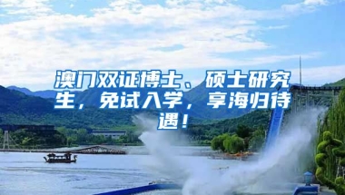 澳门双证博士、硕士研究生，免试入学，享海归待遇！