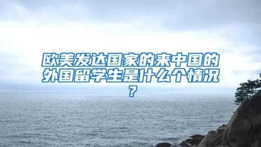 欧美发达国家的来中国的外国留学生是什么个情况？