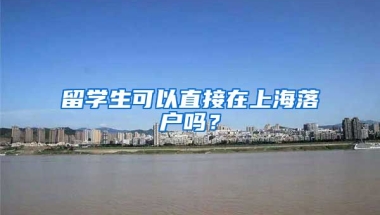 留学生可以直接在上海落户吗？