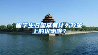 留学生归国享有什么政策上的优惠呢？