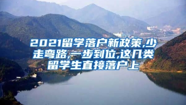 2021留学落户新政策,少走弯路,一步到位,这几类留学生直接落户上