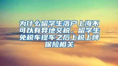 为什么留学生落户上海不可以有异地交税，留学生免税车提车之后上税上牌保险相关