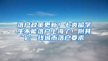 落户政策更新！七类留学生不能落户上海了！附其它一线城市落户要求