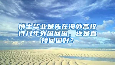 博士毕业是先在海外高校待几年外国回国，还是直接回国好？