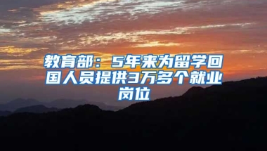 教育部：5年来为留学回国人员提供3万多个就业岗位