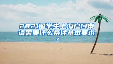 2021留学生上海户口申请需要什么条件基本要求？