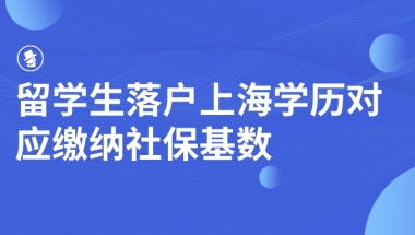 留学生落户上海学历对应缴纳社保基数一览