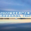 2022留学生落户上海，新政策解析大全，拿稳了～