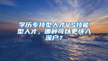 学历专技型人才VS技能型人才，哪种可以更快入深户？