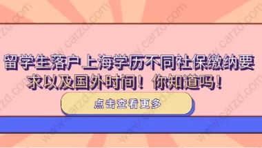 留学生落户上海学历不同社保缴纳要求以及国外时间！你知道吗！