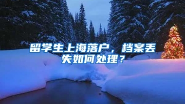 留学生上海落户，档案丢失如何处理？