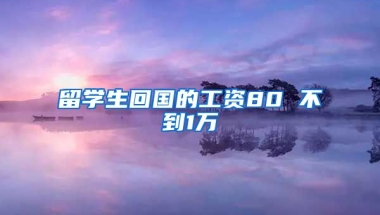 留学生回国的工资80 不到1万