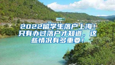 2022留学生落户上海！只有办过落户才知道，这些情况有多重要！