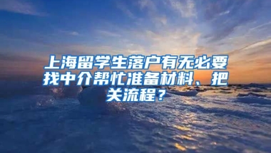 上海留学生落户有无必要找中介帮忙准备材料、把关流程？