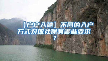 【户户入穗】不同的入户方式对应社保有哪些要求？