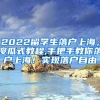 2022留学生落户上海，傻瓜式教程,手把手教你落户上海！实现落户自由