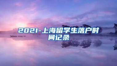 2021-上海留学生落户时间记录