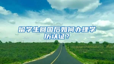 留学生回国后如何办理学历认证？