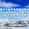 想问下留学生回国不做学历认证可以吗？我是2020年毕业的，没有做学历认证已经找到工作了，还要做吗？