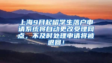 上海9月起留学生落户申请系统将自动更改受理网点，不及时处理申请将被退回！