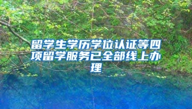 留学生学历学位认证等四项留学服务已全部线上办理