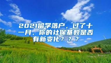 2021留学落户，过了十一月，你的社保基数是否有新变化？？？