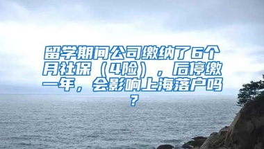 留学期间公司缴纳了6个月社保（4险），后停缴一年，会影响上海落户吗？