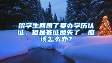 留学生回国了要办学历认证，但是签证遗失了，应该怎么办？