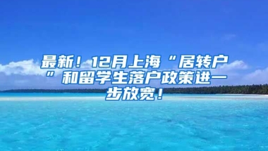 最新！12月上海“居转户”和留学生落户政策进一步放宽！