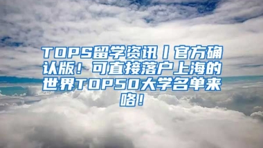 TOPS留学资讯丨官方确认版！可直接落户上海的世界TOP50大学名单来咯！