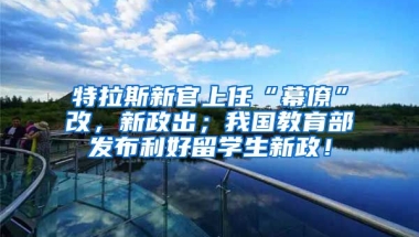 特拉斯新官上任“幕僚”改，新政出；我国教育部发布利好留学生新政！